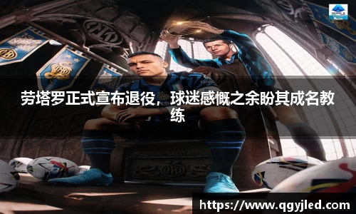 劳塔罗正式宣布退役，球迷感慨之余盼其成名教练