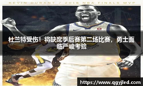 杜兰特受伤！将缺席季后赛第二场比赛，勇士面临严峻考验