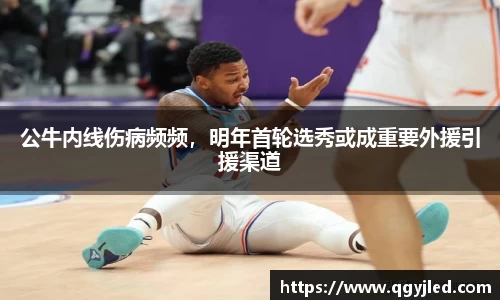 公牛内线伤病频频，明年首轮选秀或成重要外援引援渠道