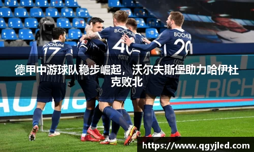 德甲中游球队稳步崛起，沃尔夫斯堡助力哈伊杜克败北