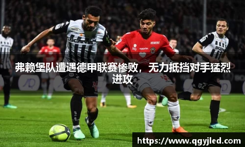 弗赖堡队遭遇德甲联赛惨败，无力抵挡对手猛烈进攻