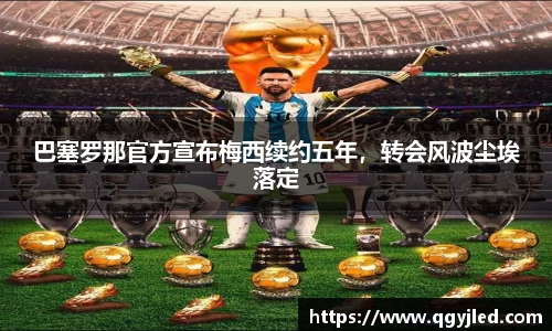 巴塞罗那官方宣布梅西续约五年，转会风波尘埃落定