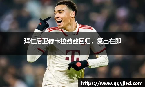 拜仁后卫穆卡拉劲敌回归，复出在即