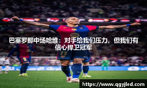 巴塞罗那中场哈维：对手给我们压力，但我们有信心捍卫冠军