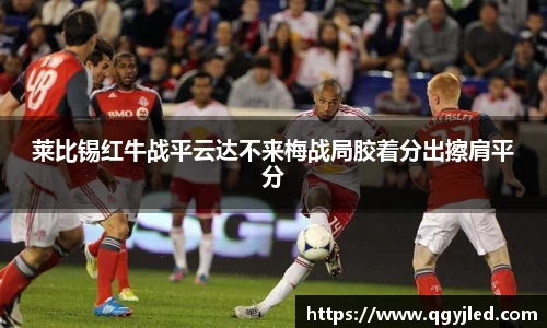 莱比锡红牛战平云达不来梅战局胶着分出擦肩平分