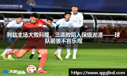 列兹主场大败科隆，三连败陷入保级泥潭——球队前景不容乐观