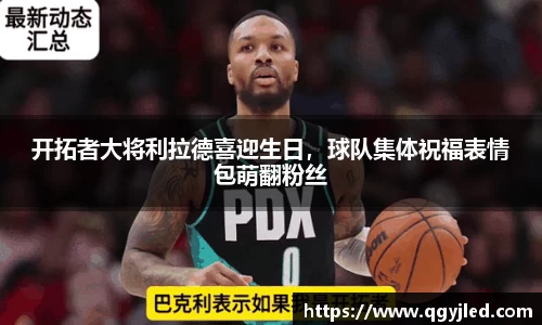 开拓者大将利拉德喜迎生日，球队集体祝福表情包萌翻粉丝