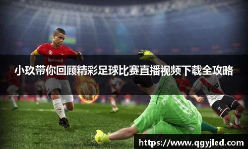 小玖带你回顾精彩足球比赛直播视频下载全攻略