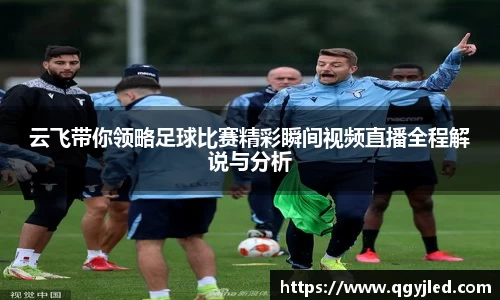 云飞带你领略足球比赛精彩瞬间视频直播全程解说与分析
