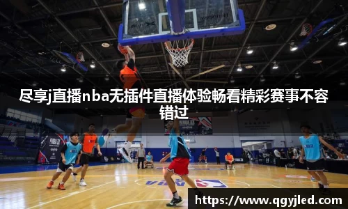 尽享j直播nba无插件直播体验畅看精彩赛事不容错过