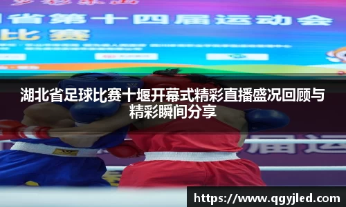 湖北省足球比赛十堰开幕式精彩直播盛况回顾与精彩瞬间分享
