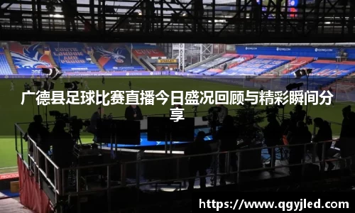 广德县足球比赛直播今日盛况回顾与精彩瞬间分享