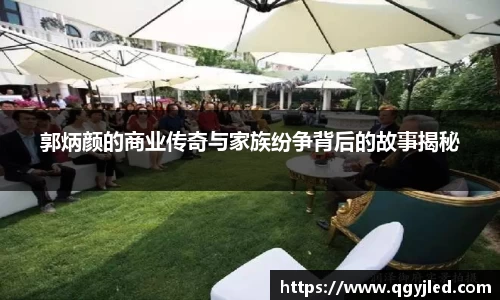 郭炳颜的商业传奇与家族纷争背后的故事揭秘