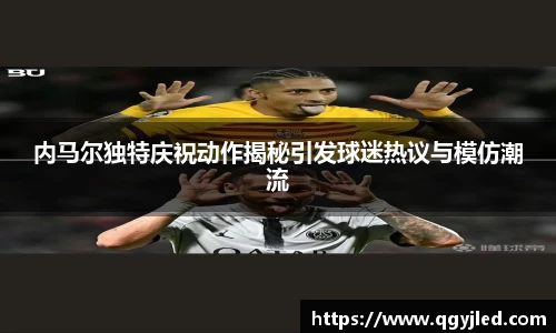内马尔独特庆祝动作揭秘引发球迷热议与模仿潮流