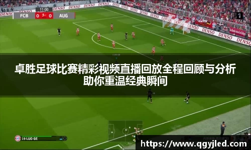 卓胜足球比赛精彩视频直播回放全程回顾与分析助你重温经典瞬间