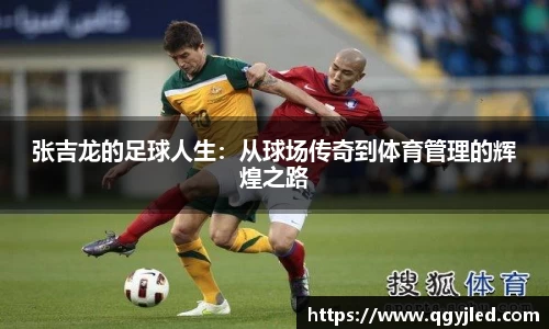 张吉龙的足球人生：从球场传奇到体育管理的辉煌之路