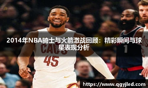 2014年NBA骑士与火箭激战回顾：精彩瞬间与球星表现分析
