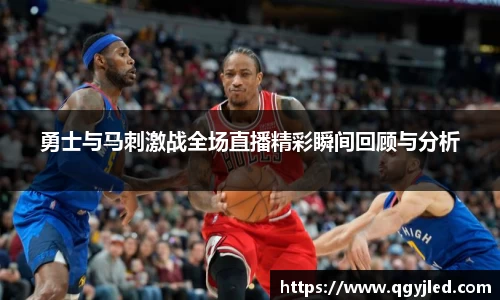 勇士与马刺激战全场直播精彩瞬间回顾与分析