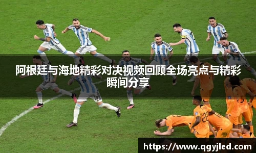 阿根廷与海地精彩对决视频回顾全场亮点与精彩瞬间分享