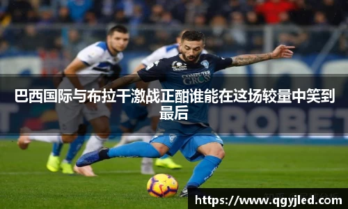 巴西国际与布拉干激战正酣谁能在这场较量中笑到最后