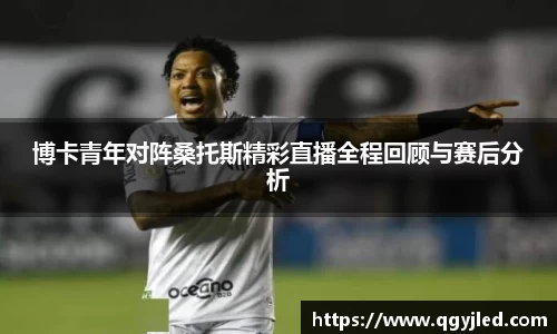 博卡青年对阵桑托斯精彩直播全程回顾与赛后分析