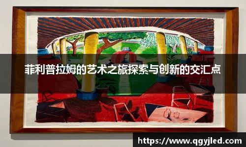 菲利普拉姆的艺术之旅探索与创新的交汇点