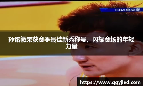 孙铭徽荣获赛季最佳新秀称号，闪耀赛场的年轻力量